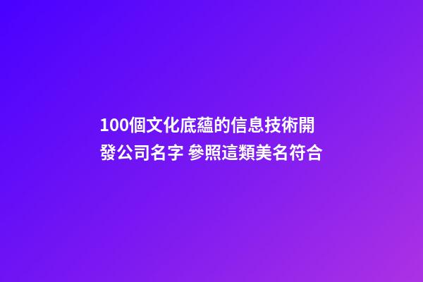 100個文化底蘊的信息技術開發公司名字 參照這類美名符合-第1張-公司起名-玄機派